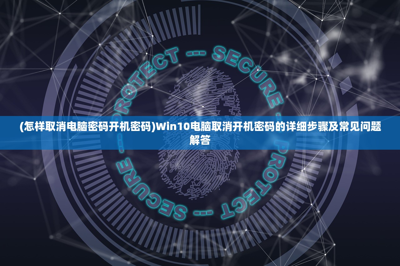 (怎样取消电脑密码开机密码)Win10电脑取消开机密码的详细步骤及常见问题解答