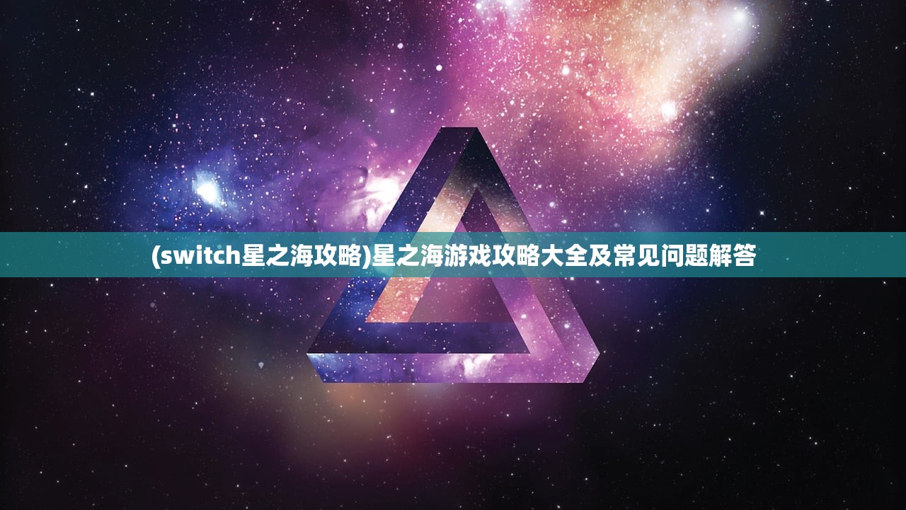 (switch星之海攻略)星之海游戏攻略大全及常见问题解答