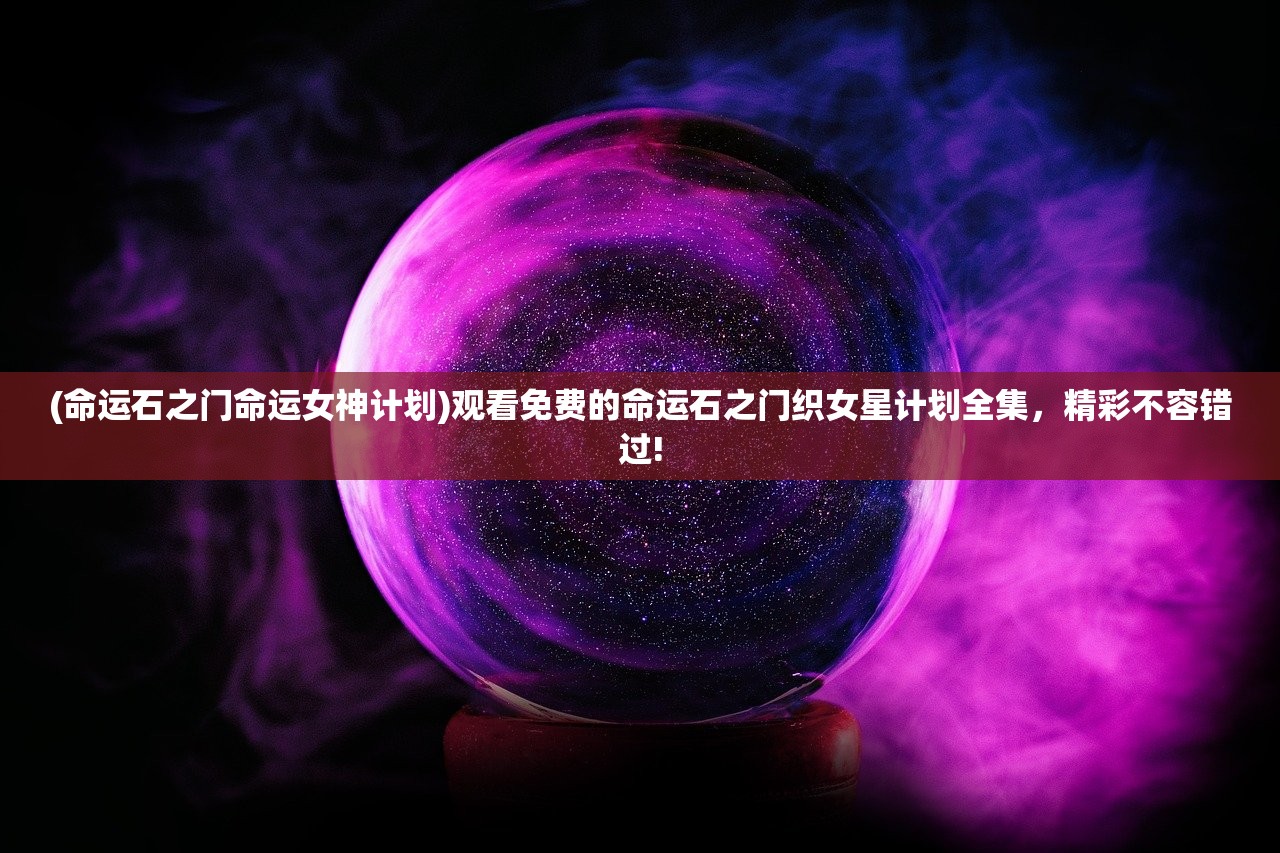 (命运石之门命运女神计划)观看免费的命运石之门织女星计划全集，精彩不容错过!