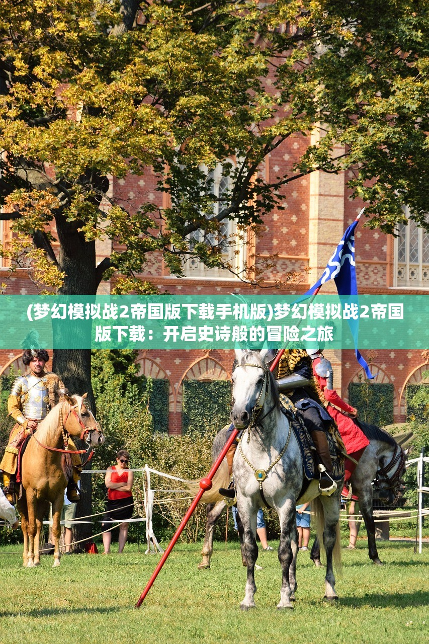 (梦幻模拟战2帝国版下载手机版)梦幻模拟战2帝国版下载：开启史诗般的冒险之旅