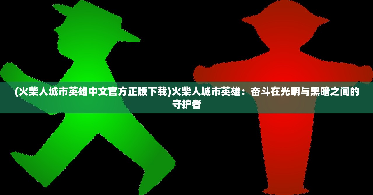 (火柴人城市英雄中文官方正版下载)火柴人城市英雄：奋斗在光明与黑暗之间的守护者