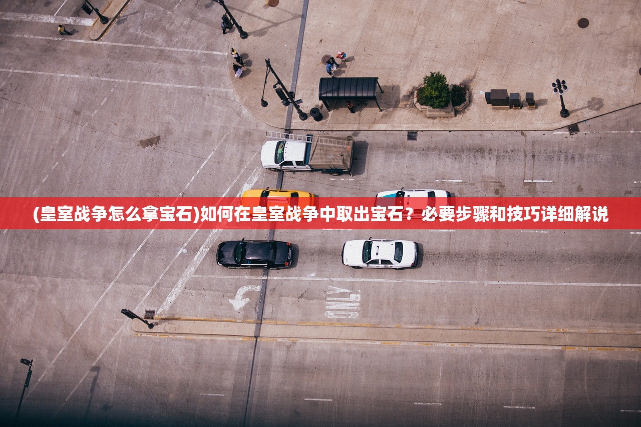 (皇室战争怎么拿宝石)如何在皇室战争中取出宝石？必要步骤和技巧详细解说