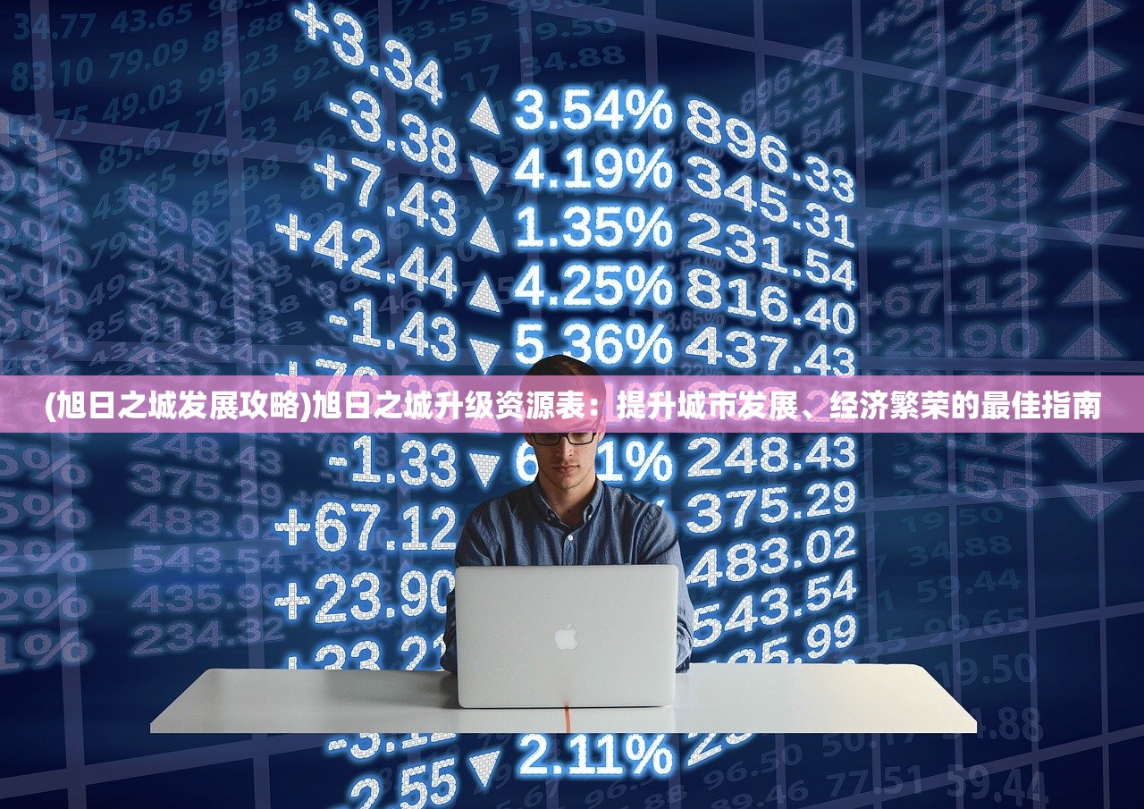 (旭日之城发展攻略)旭日之城升级资源表：提升城市发展、经济繁荣的最佳指南