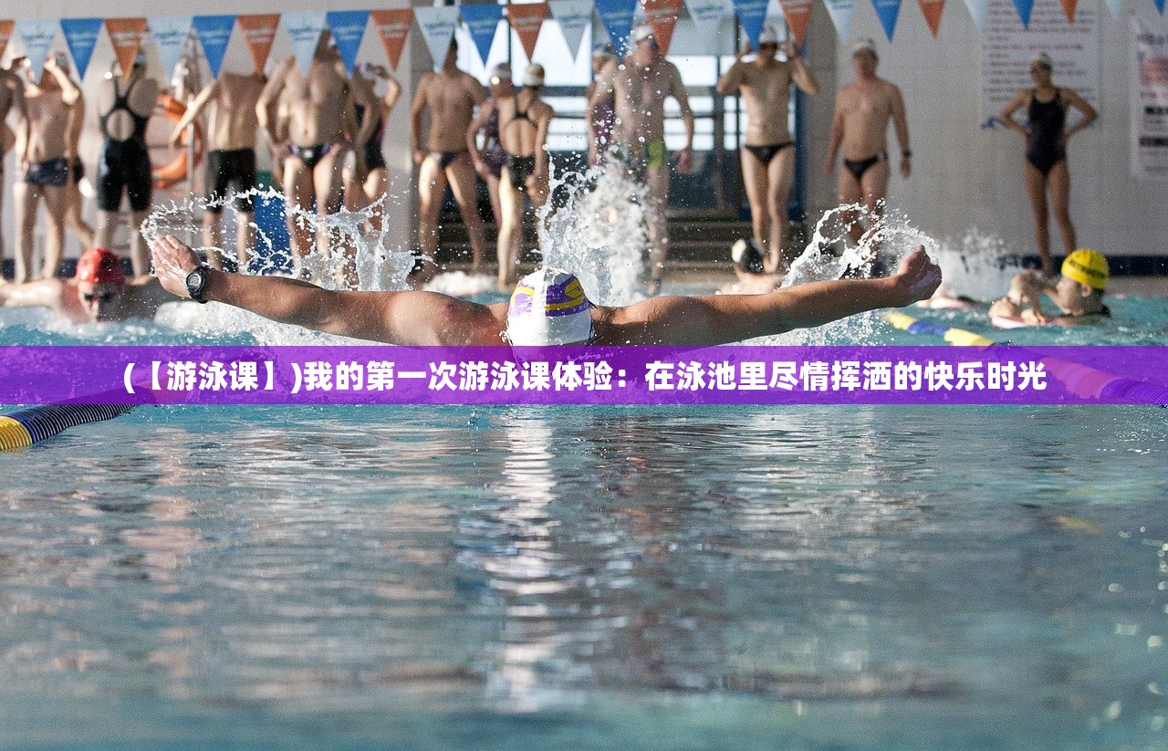 (【游泳课】)我的第一次游泳课体验：在泳池里尽情挥洒的快乐时光