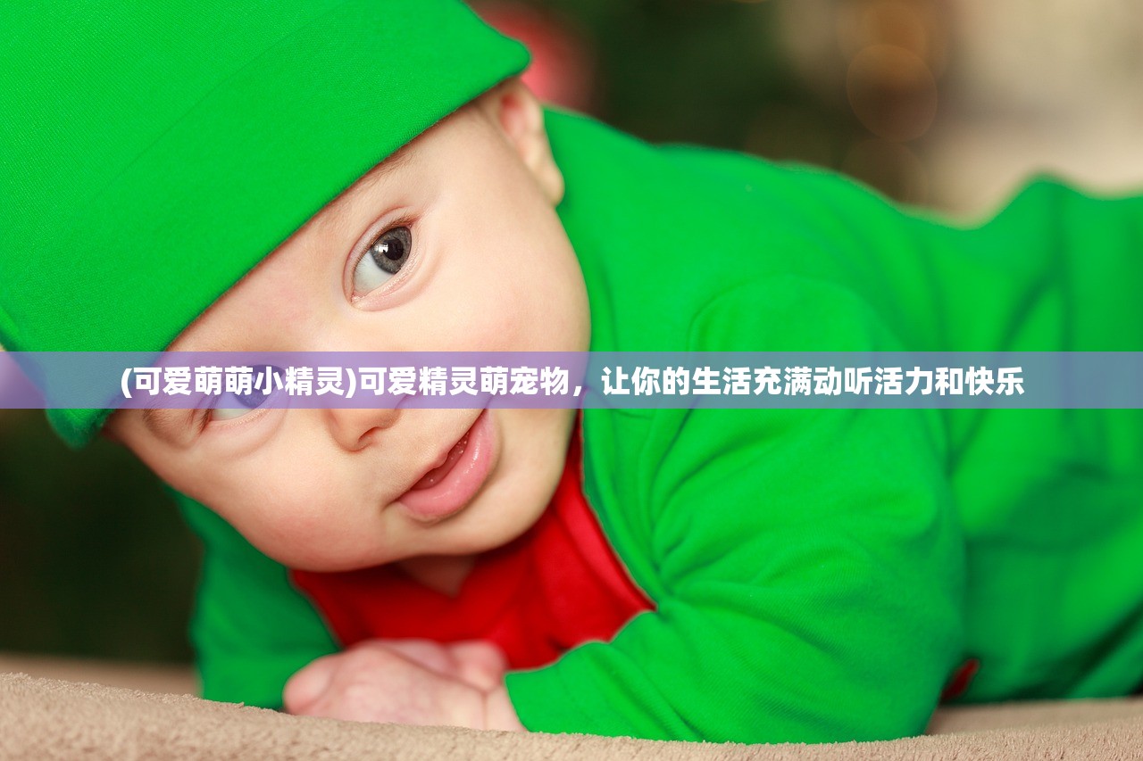 (可爱萌萌小精灵)可爱精灵萌宠物，让你的生活充满动听活力和快乐