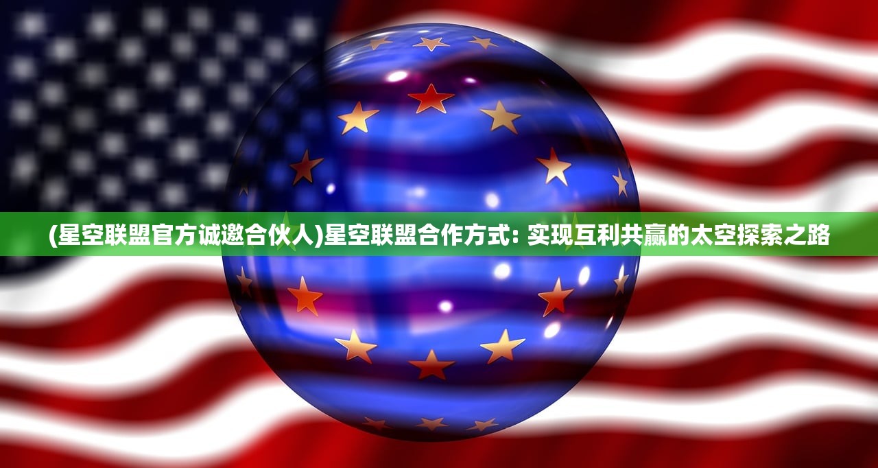 (星空联盟官方诚邀合伙人)星空联盟合作方式: 实现互利共赢的太空探索之路