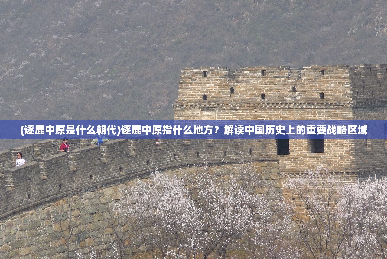 (逐鹿中原是什么朝代)逐鹿中原指什么地方？解读中国历史上的重要战略区域