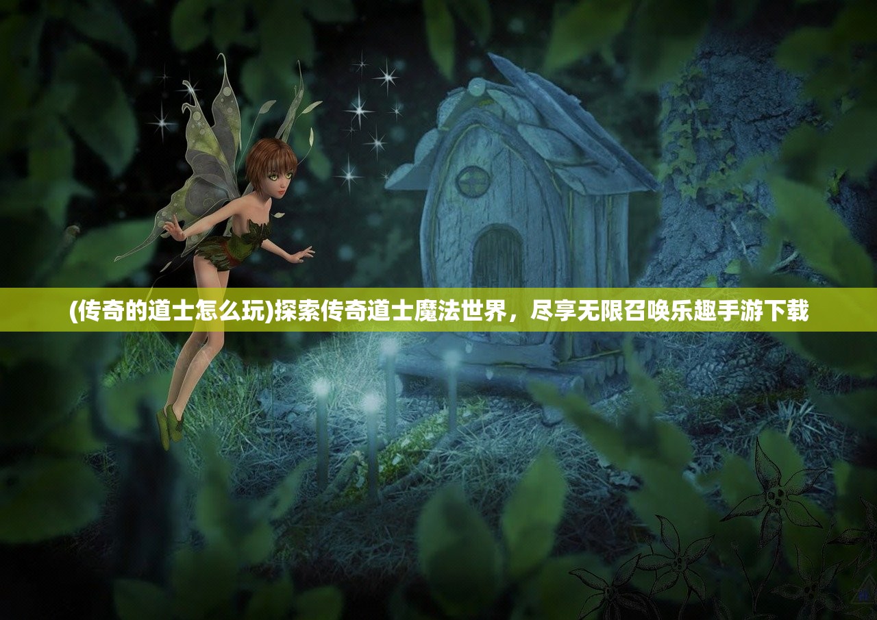 (传奇的道士怎么玩)探索传奇道士魔法世界，尽享无限召唤乐趣手游下载