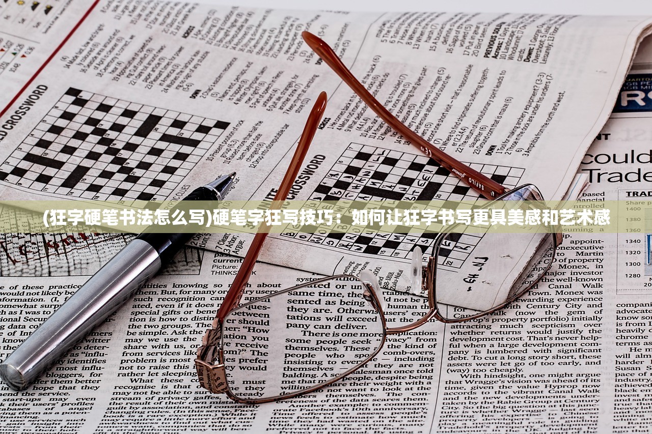 (狂字硬笔书法怎么写)硬笔字狂写技巧：如何让狂字书写更具美感和艺术感