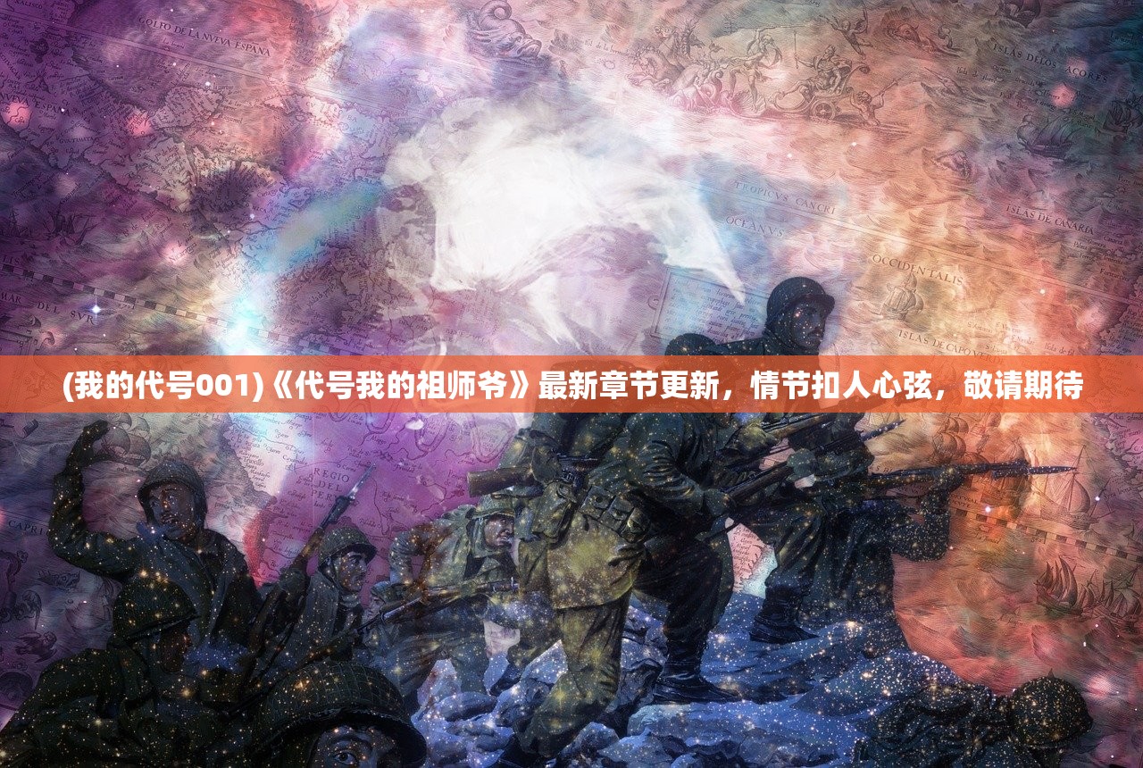 (我的代号001)《代号我的祖师爷》最新章节更新，情节扣人心弦，敬请期待