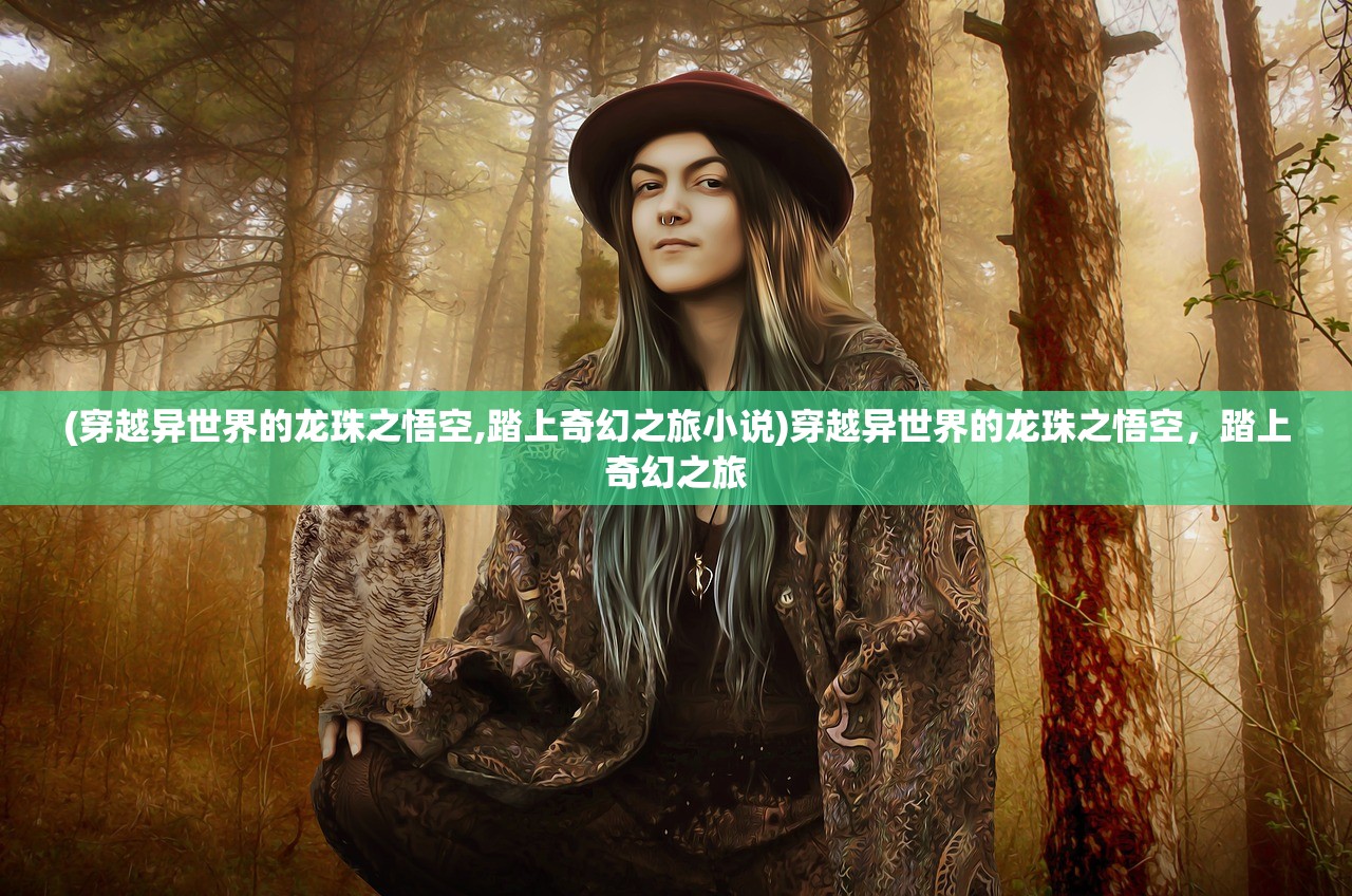 (穿越异世界的龙珠之悟空,踏上奇幻之旅小说)穿越异世界的龙珠之悟空，踏上奇幻之旅