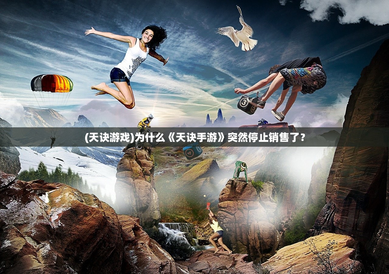 (天诀游戏)为什么《天诀手游》突然停止销售了？