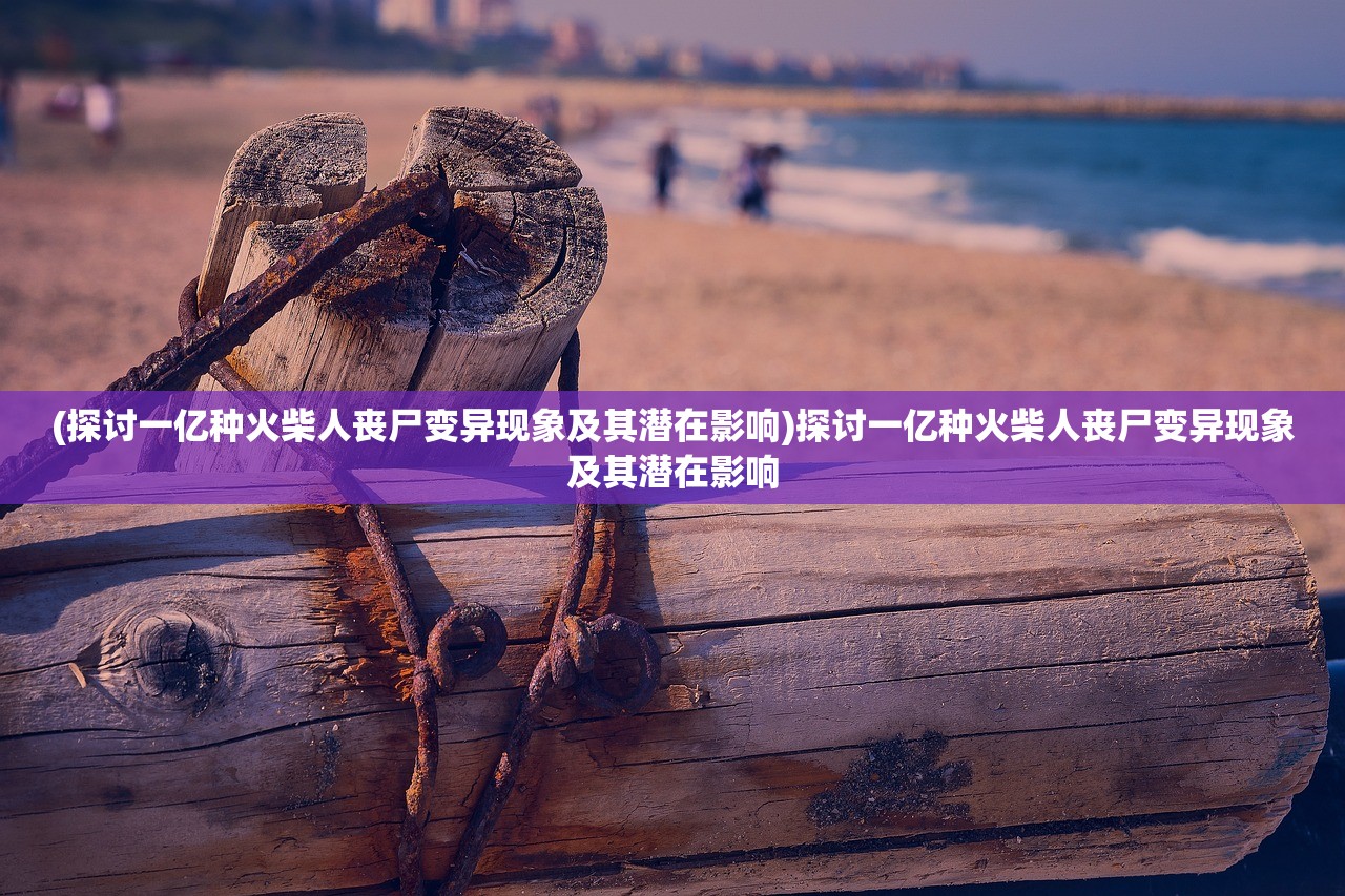 (探讨一亿种火柴人丧尸变异现象及其潜在影响)探讨一亿种火柴人丧尸变异现象及其潜在影响