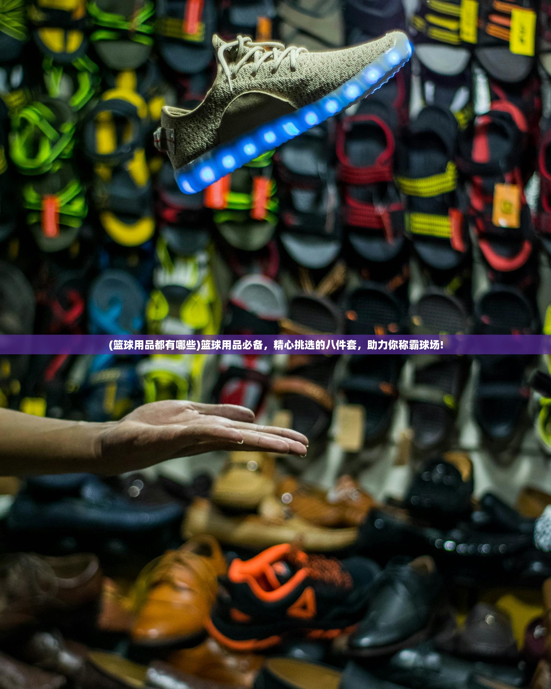 (篮球用品都有哪些)篮球用品必备，精心挑选的八件套，助力你称霸球场!
