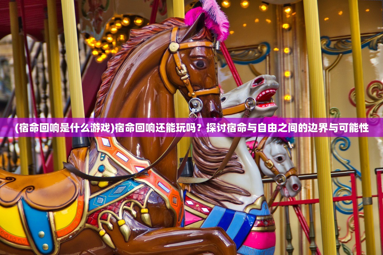 (宿命回响是什么游戏)宿命回响还能玩吗？探讨宿命与自由之间的边界与可能性