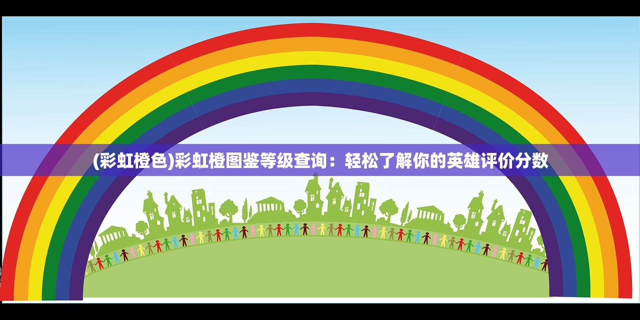 (彩虹橙色)彩虹橙图鉴等级查询：轻松了解你的英雄评价分数