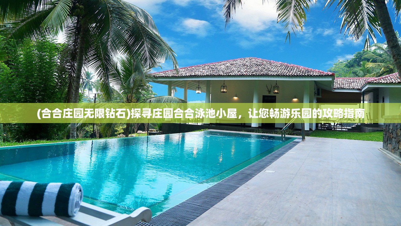 (合合庄园无限钻石)探寻庄园合合泳池小屋，让您畅游乐园的攻略指南