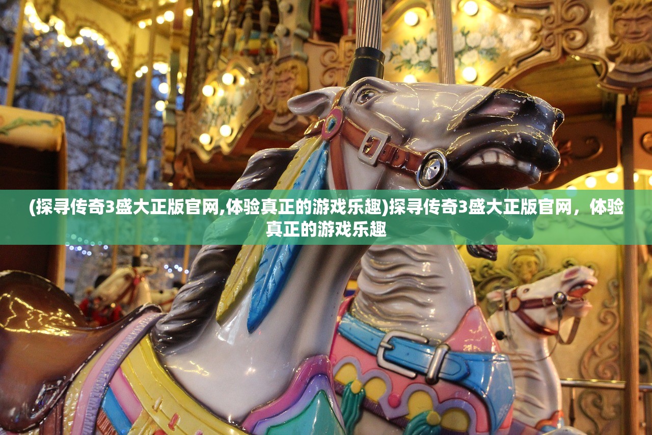 (探寻传奇3盛大正版官网,体验真正的游戏乐趣)探寻传奇3盛大正版官网，体验真正的游戏乐趣