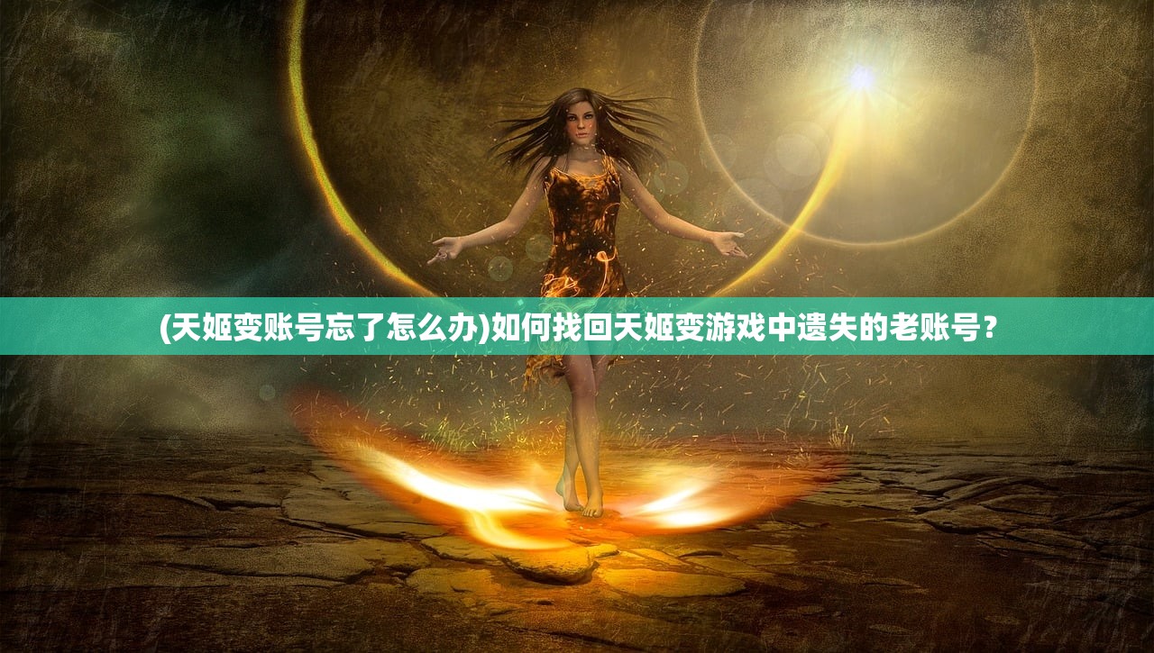 (天姬变账号忘了怎么办)如何找回天姬变游戏中遗失的老账号？
