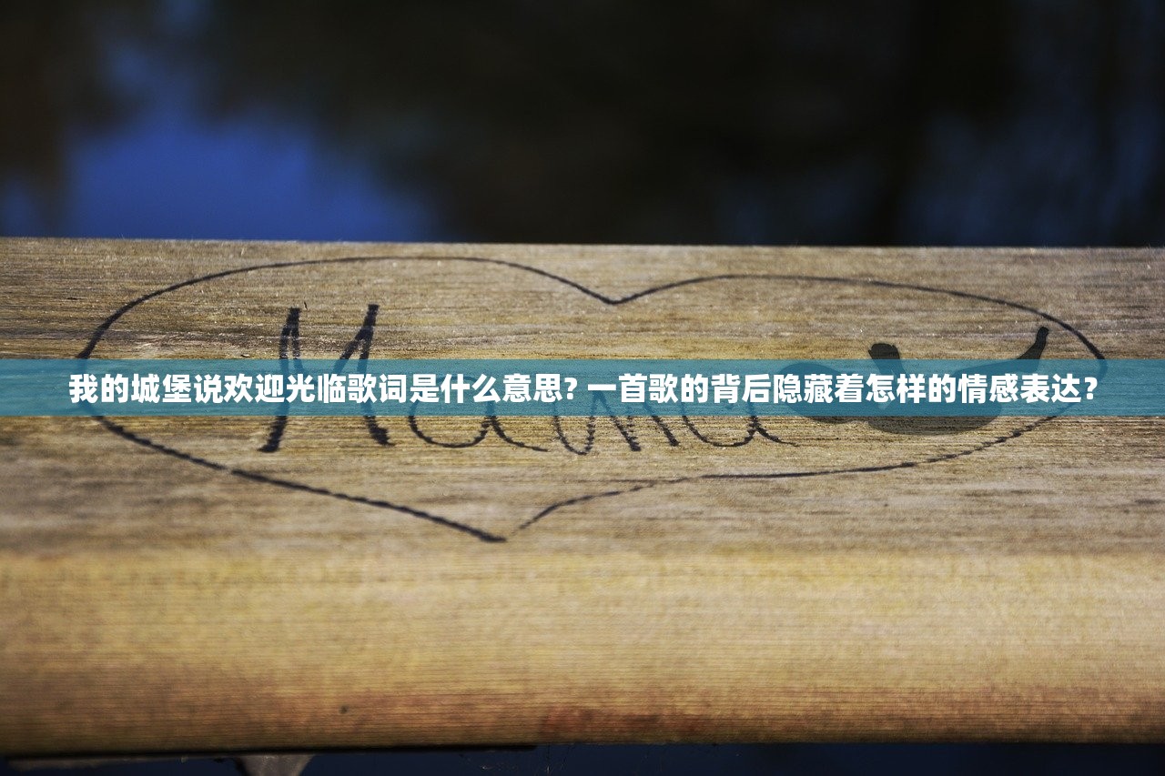 我的城堡说欢迎光临歌词是什么意思? 一首歌的背后隐藏着怎样的情感表达？