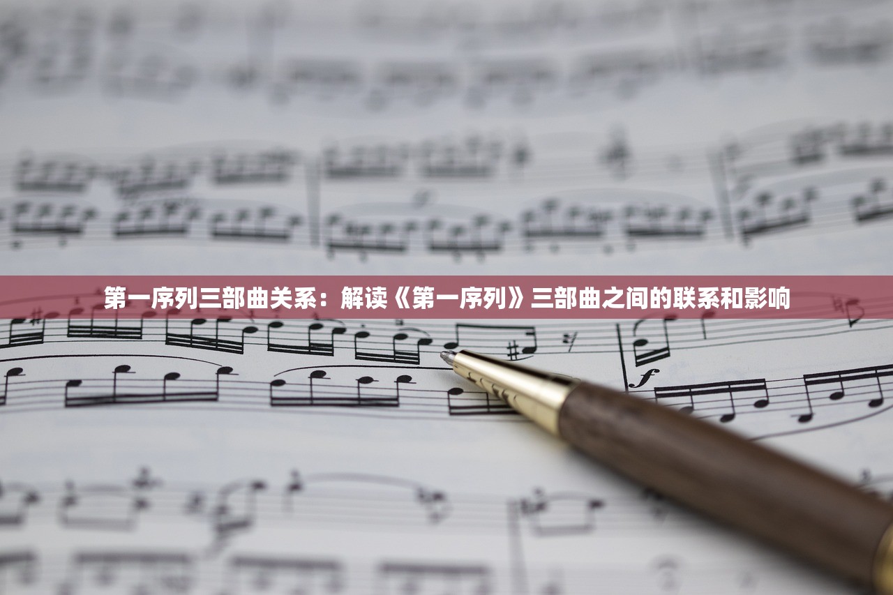第一序列三部曲关系：解读《第一序列》三部曲之间的联系和影响