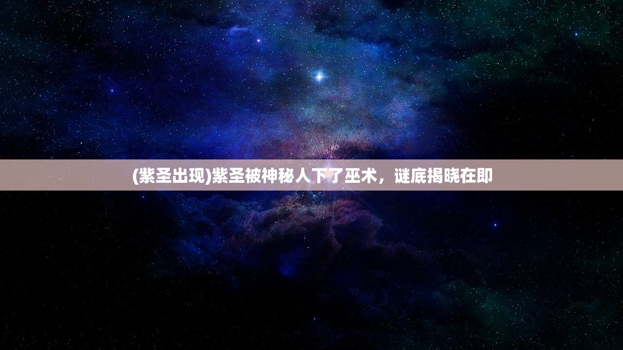 (紫圣出现)紫圣被神秘人下了巫术，谜底揭晓在即