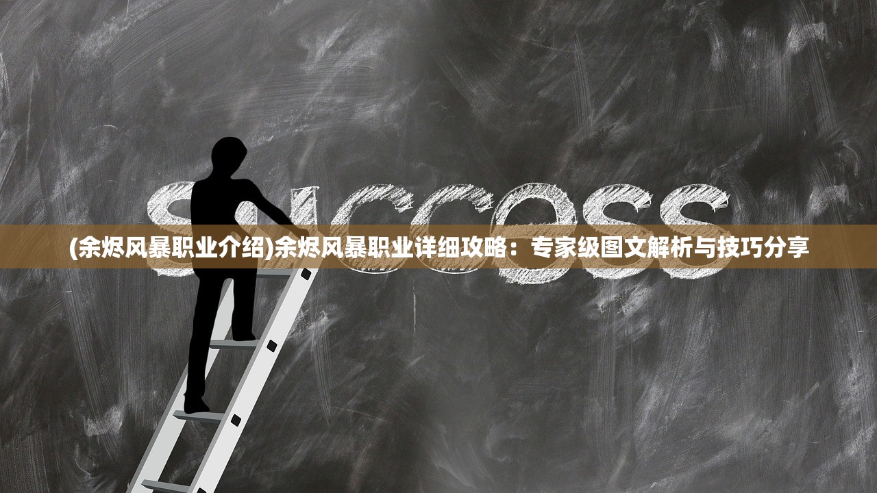 (余烬风暴职业介绍)余烬风暴职业详细攻略：专家级图文解析与技巧分享