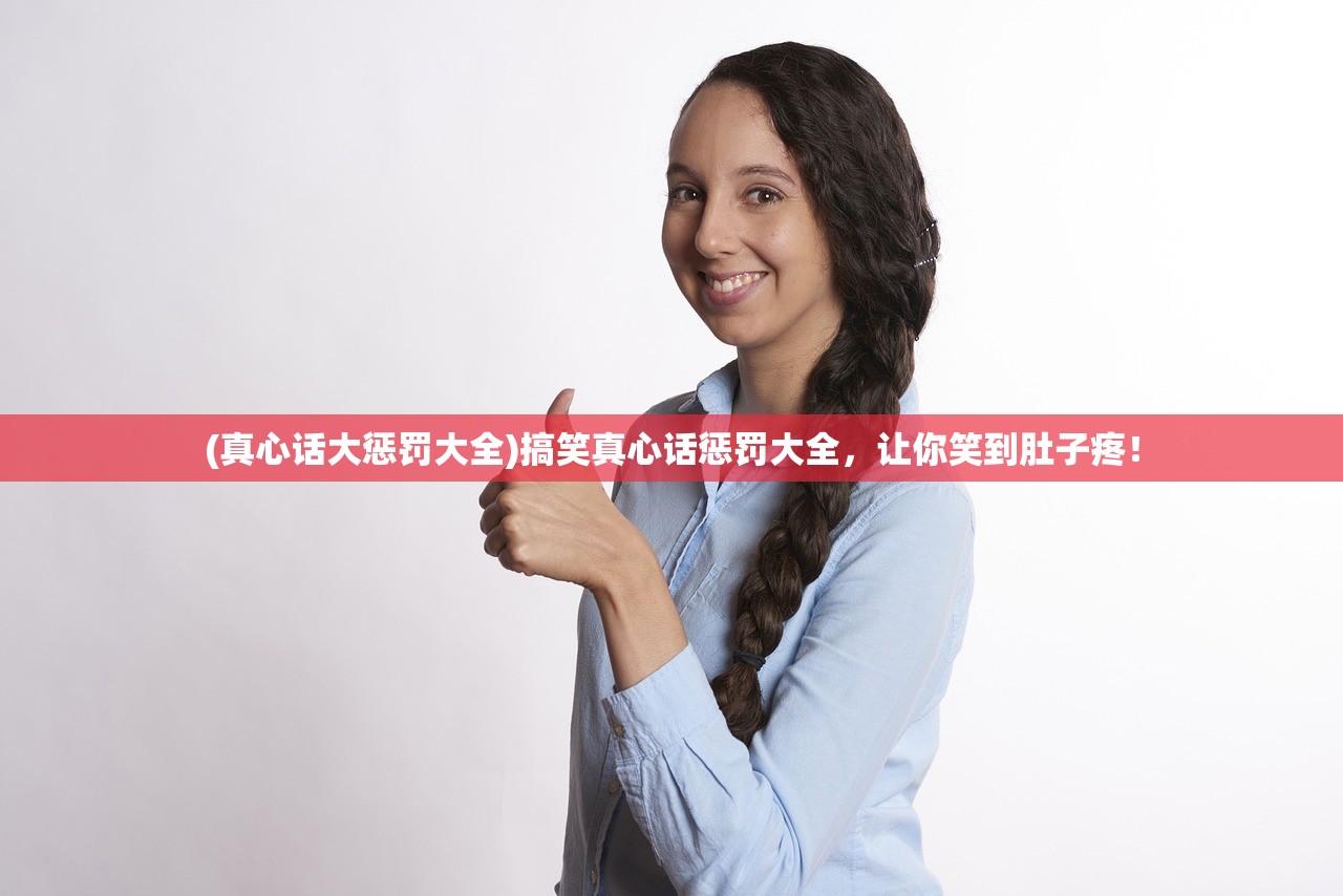 (真心话大惩罚大全)搞笑真心话惩罚大全，让你笑到肚子疼！