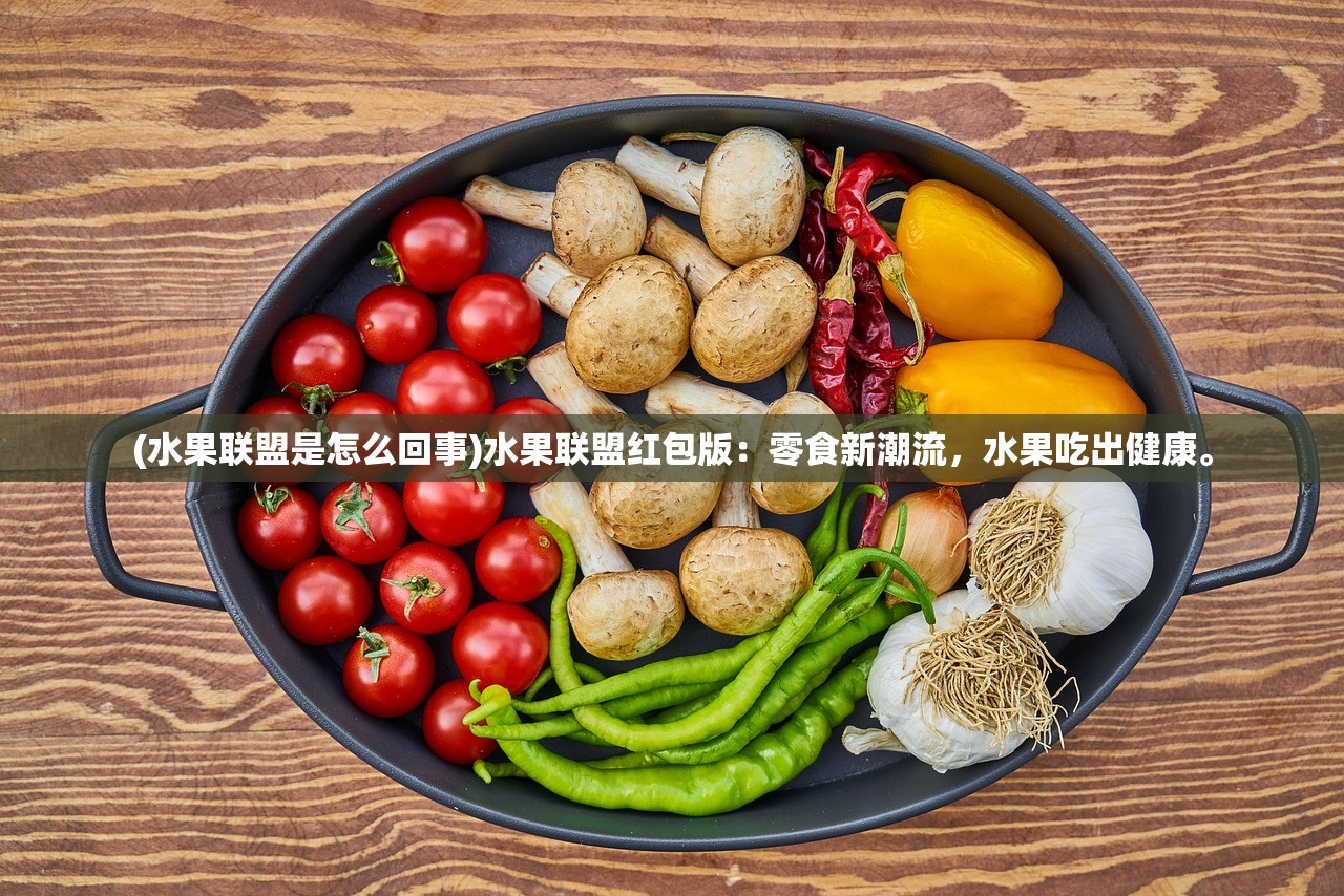 (水果联盟是怎么回事)水果联盟红包版：零食新潮流，水果吃出健康。