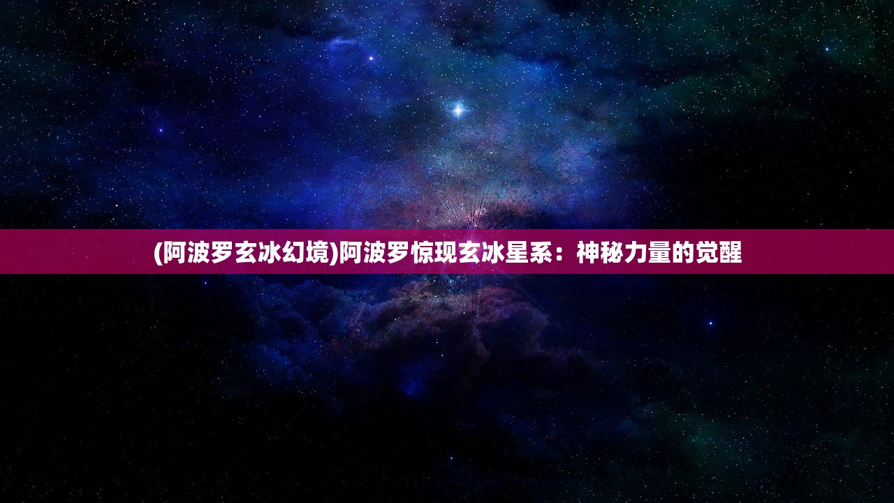 (阿波罗玄冰幻境)阿波罗惊现玄冰星系：神秘力量的觉醒