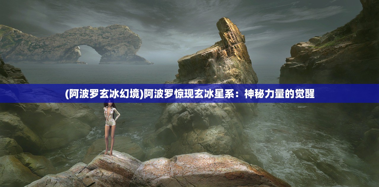 (阿波罗玄冰幻境)阿波罗惊现玄冰星系：神秘力量的觉醒