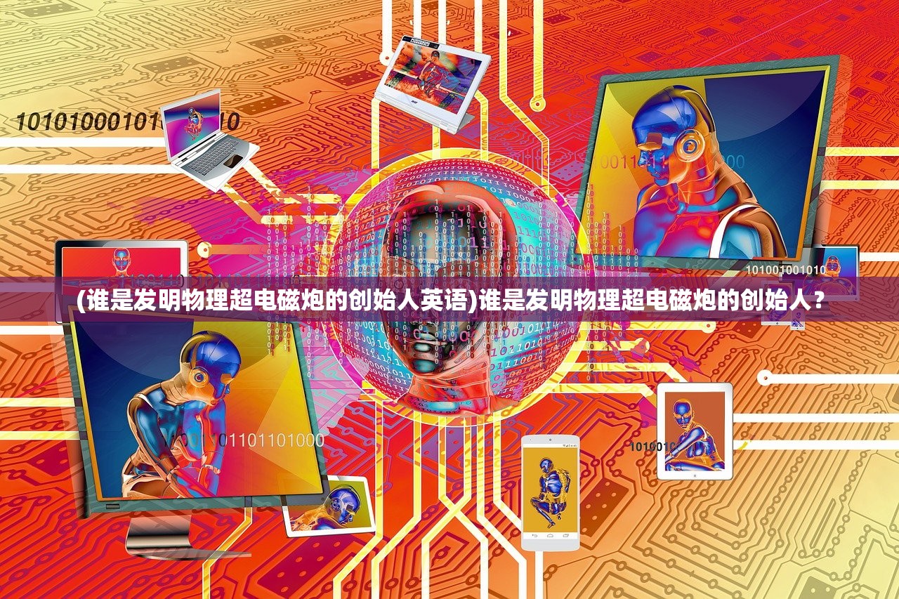 (谁是发明物理超电磁炮的创始人英语)谁是发明物理超电磁炮的创始人？