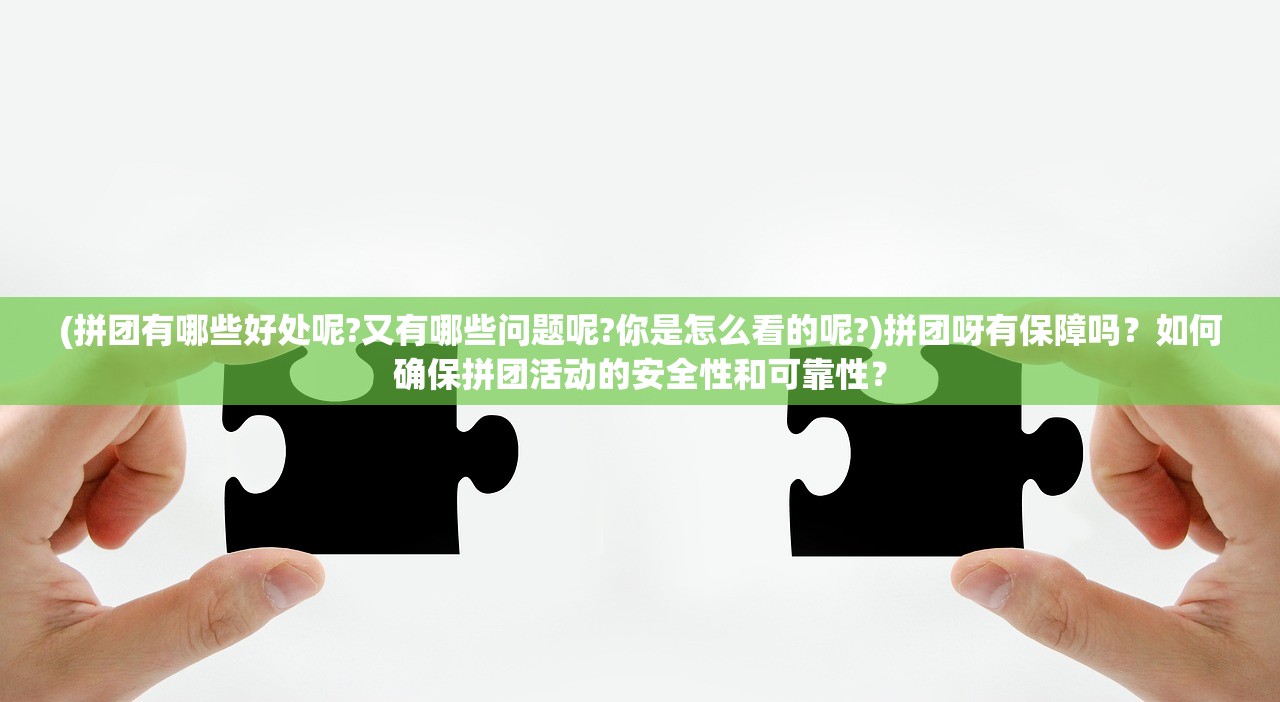 (拼团有哪些好处呢?又有哪些问题呢?你是怎么看的呢?)拼团呀有保障吗？如何确保拼团活动的安全性和可靠性？