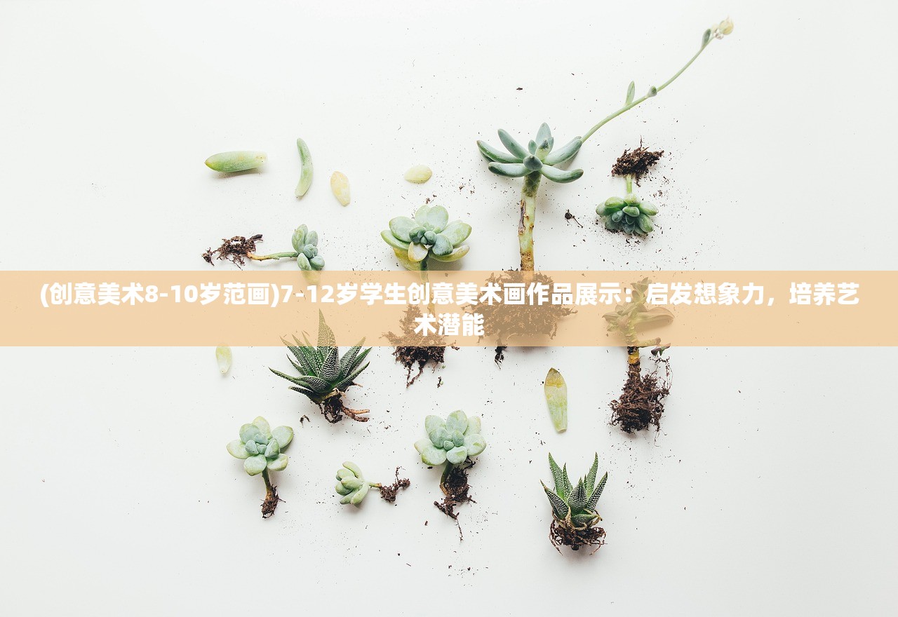 (创意美术8-10岁范画)7-12岁学生创意美术画作品展示：启发想象力，培养艺术潜能