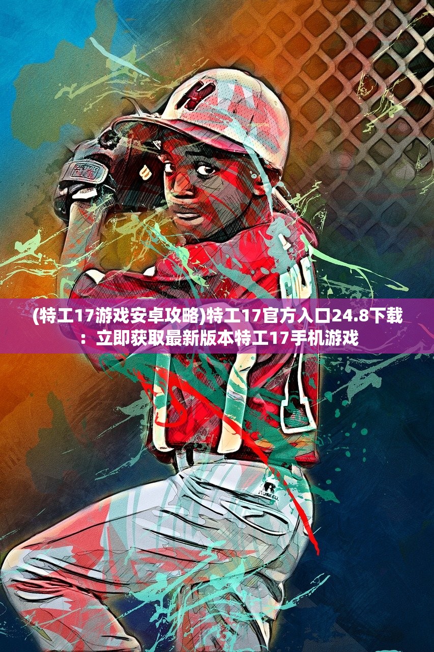 (特工17游戏安卓攻略)特工17官方入口24.8下载：立即获取最新版本特工17手机游戏