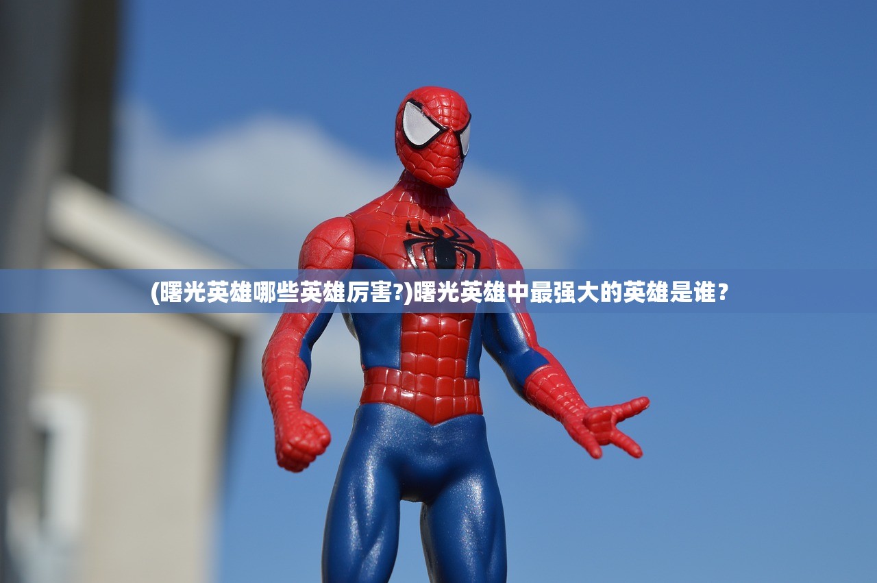 (曙光英雄哪些英雄厉害?)曙光英雄中最强大的英雄是谁？