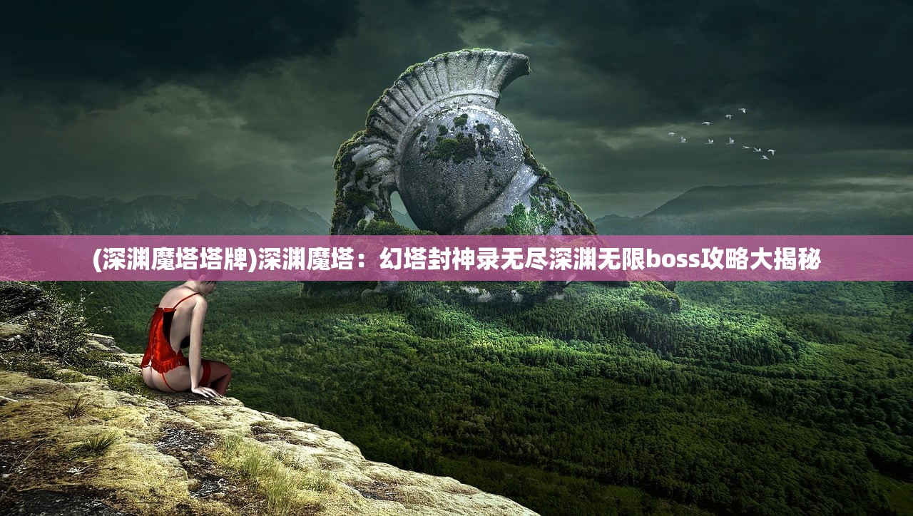(深渊魔塔塔牌)深渊魔塔：幻塔封神录无尽深渊无限boss攻略大揭秘