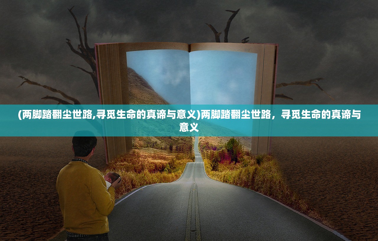 (两脚踏翻尘世路,寻觅生命的真谛与意义)两脚踏翻尘世路，寻觅生命的真谛与意义