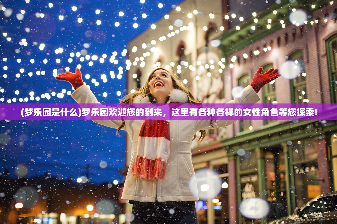 (梦乐园是什么)梦乐园欢迎您的到来，这里有各种各样的女性角色等您探索!