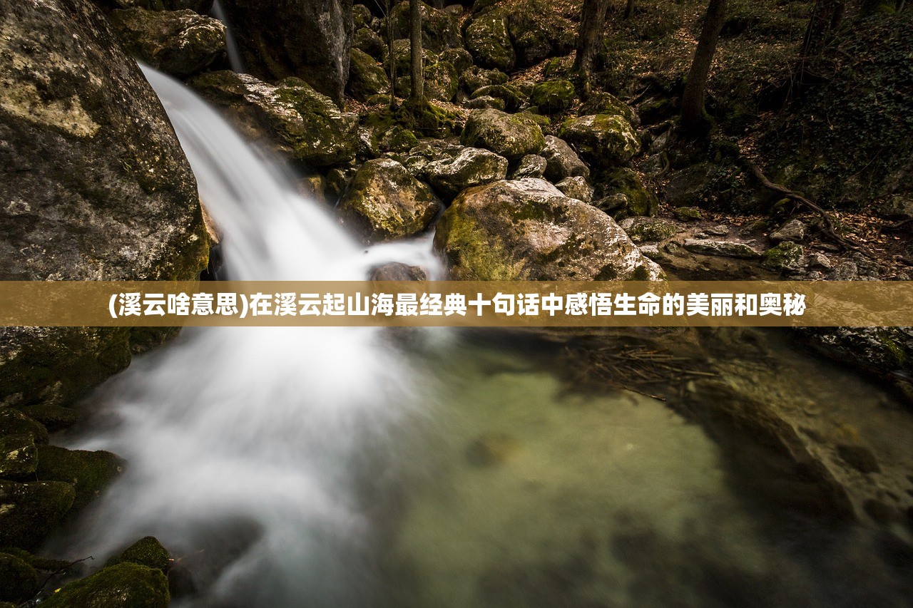 (溪云啥意思)在溪云起山海最经典十句话中感悟生命的美丽和奥秘
