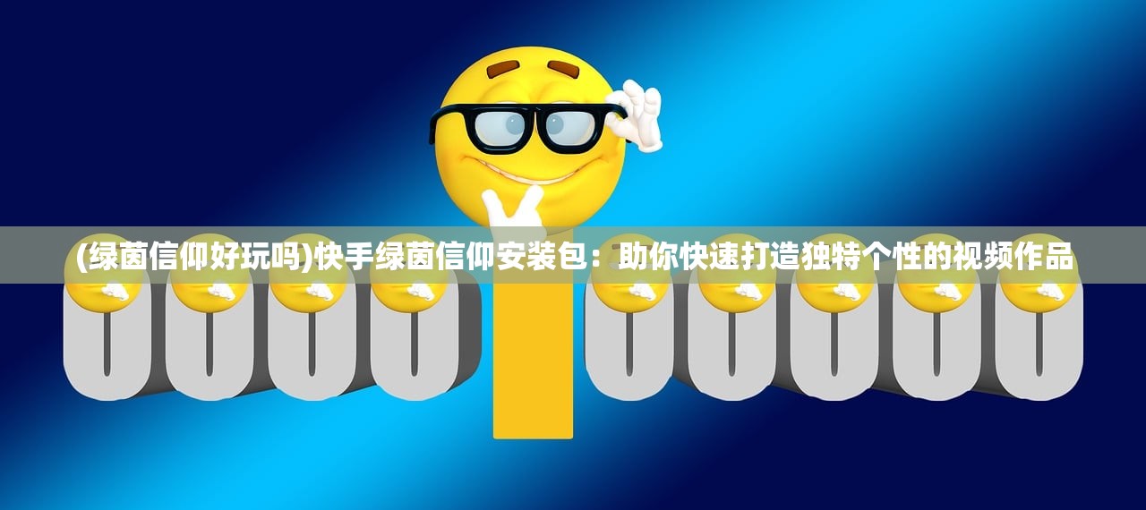 (绿茵信仰好玩吗)快手绿茵信仰安装包：助你快速打造独特个性的视频作品