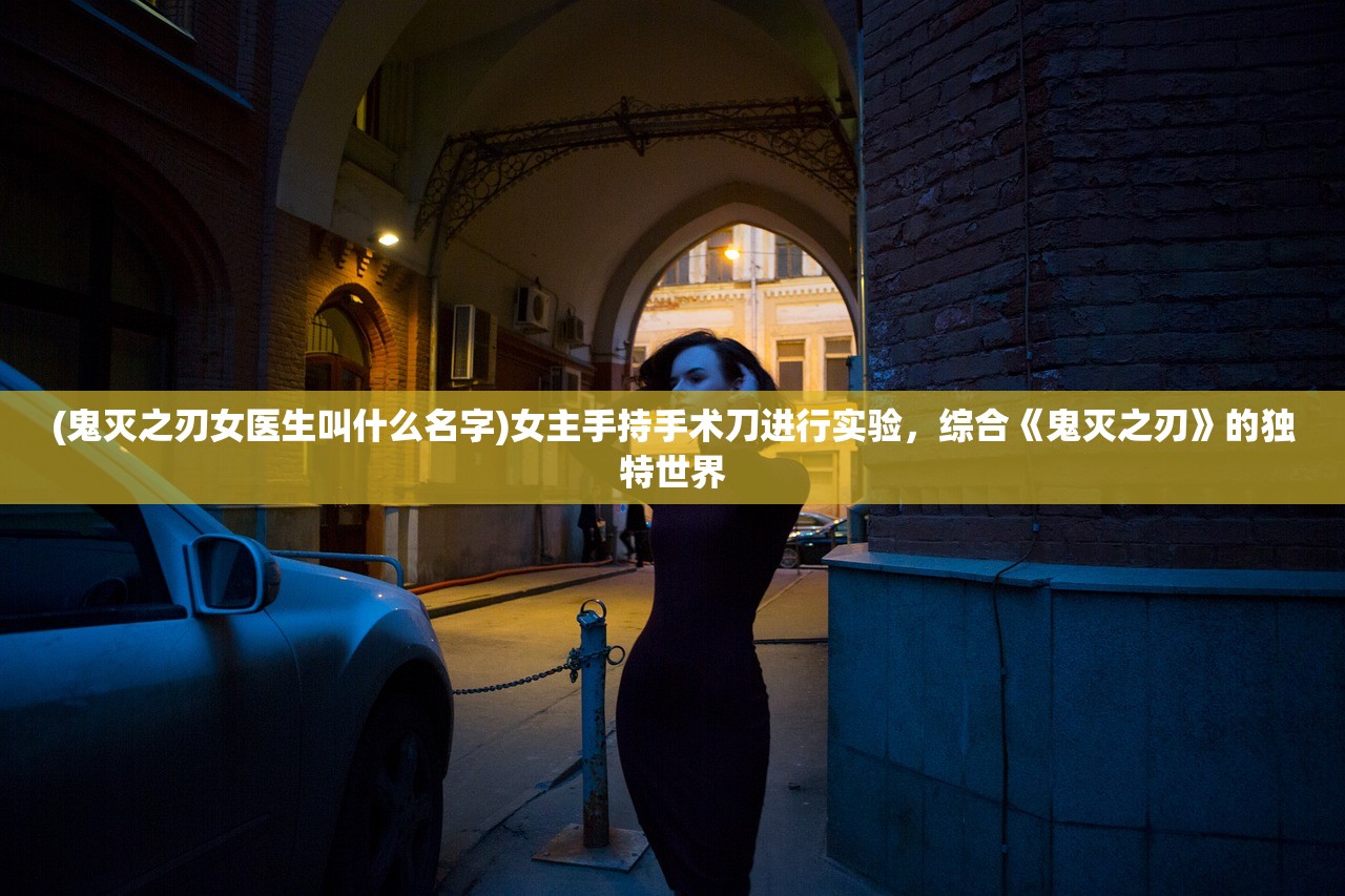 (鬼灭之刃女医生叫什么名字)女主手持手术刀进行实验，综合《鬼灭之刃》的独特世界