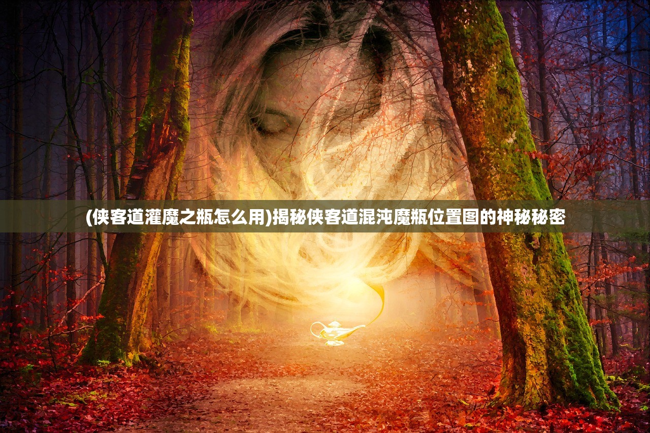 (侠客道灌魔之瓶怎么用)揭秘侠客道混沌魔瓶位置图的神秘秘密