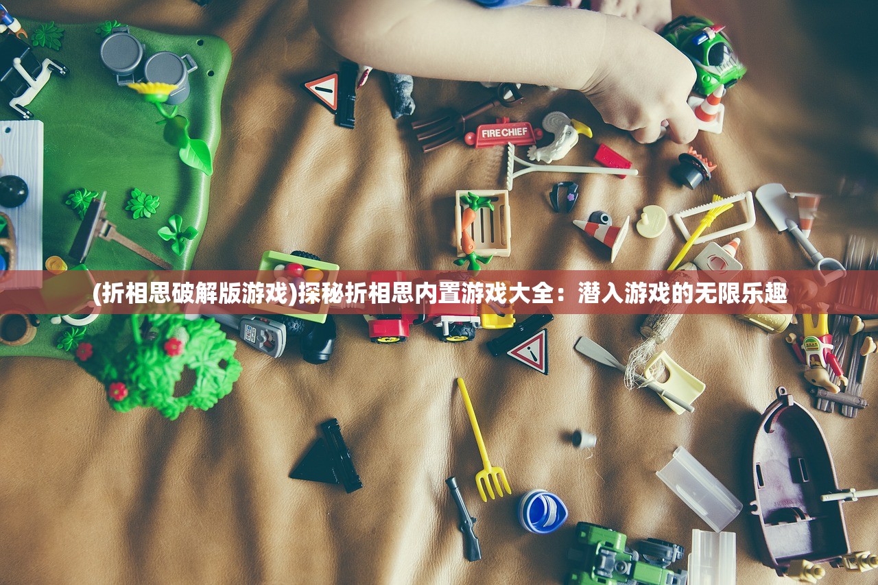 (折相思破解版游戏)探秘折相思内置游戏大全：潜入游戏的无限乐趣