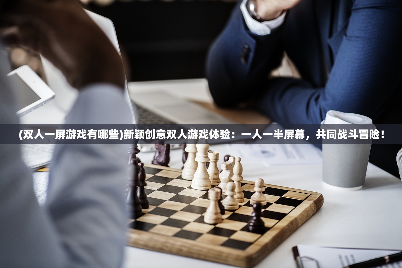 (双人一屏游戏有哪些)新颖创意双人游戏体验：一人一半屏幕，共同战斗冒险！