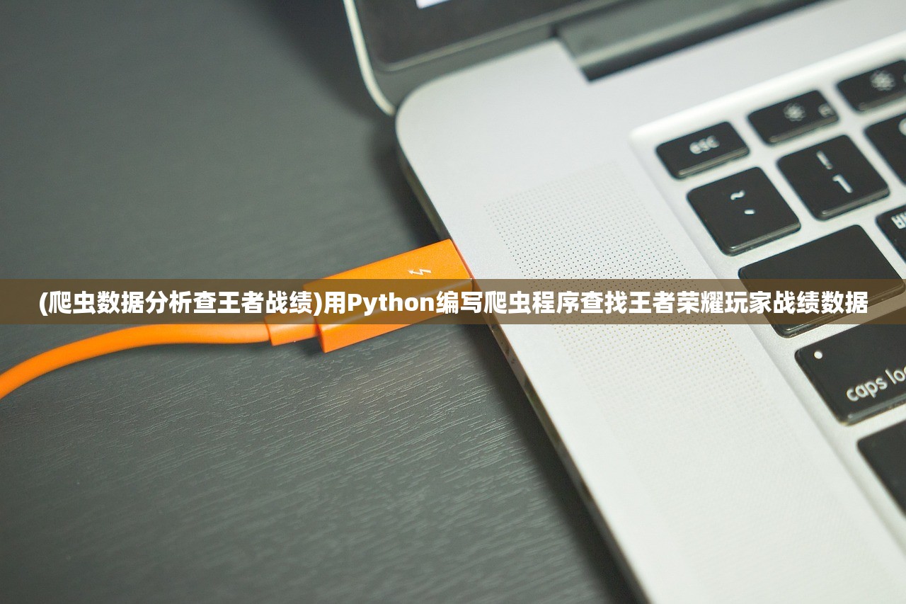 (爬虫数据分析查王者战绩)用Python编写爬虫程序查找王者荣耀玩家战绩数据