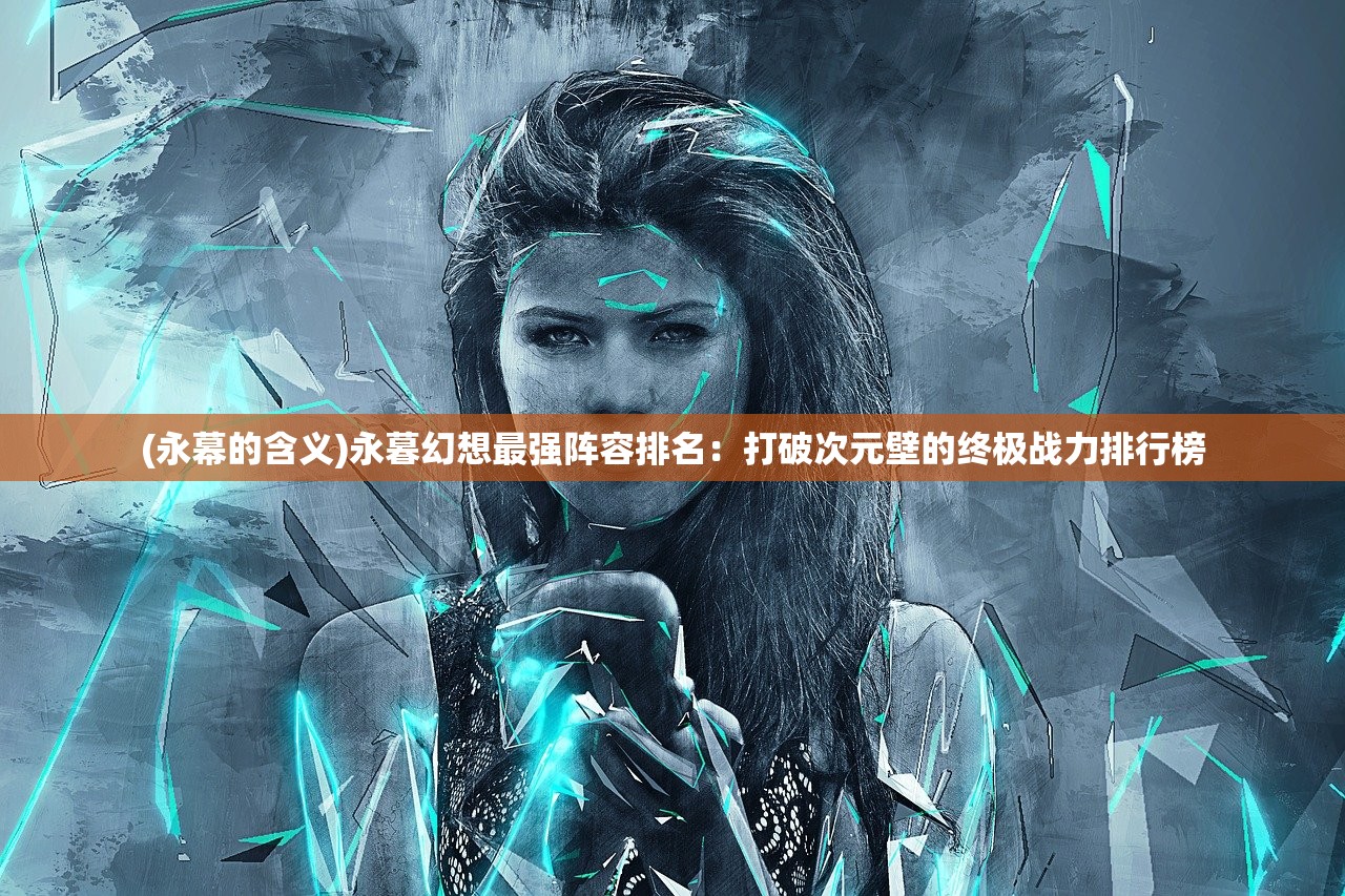 (永幕的含义)永暮幻想最强阵容排名：打破次元壁的终极战力排行榜