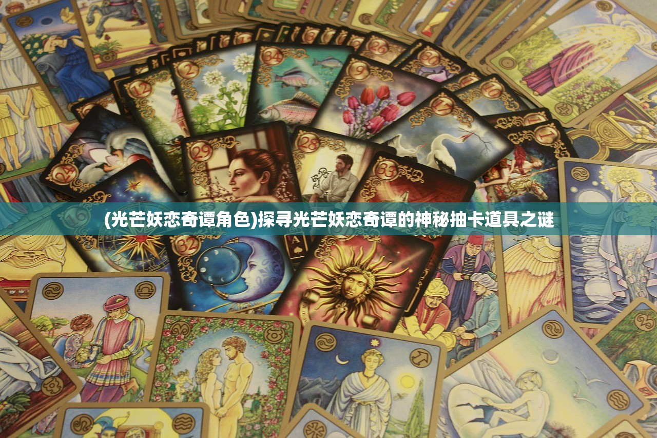 (光芒妖恋奇谭角色)探寻光芒妖恋奇谭的神秘抽卡道具之谜