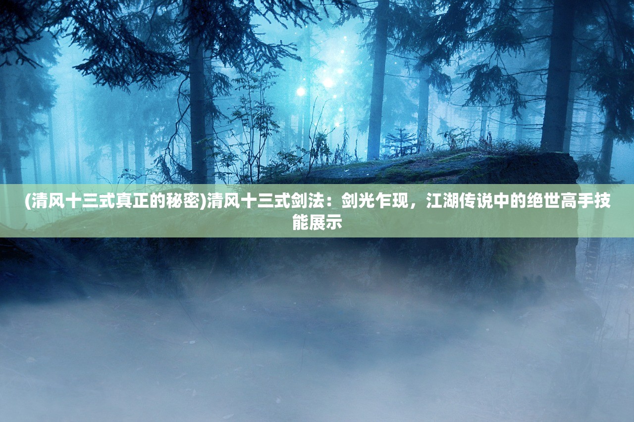 (清风十三式真正的秘密)清风十三式剑法：剑光乍现，江湖传说中的绝世高手技能展示