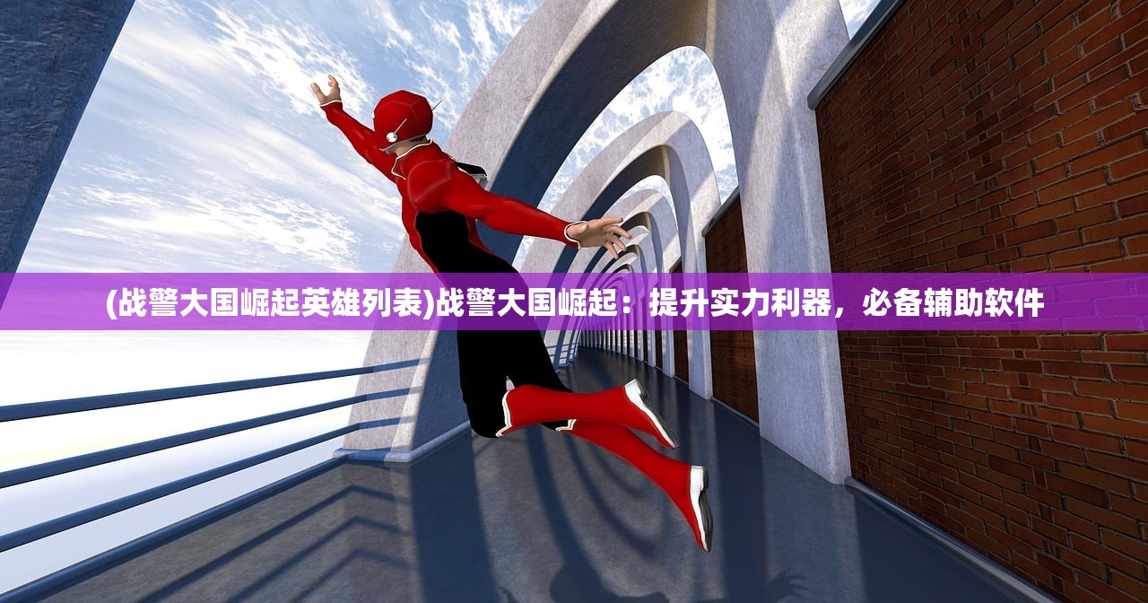 (战警大国崛起英雄列表)战警大国崛起：提升实力利器，必备辅助软件